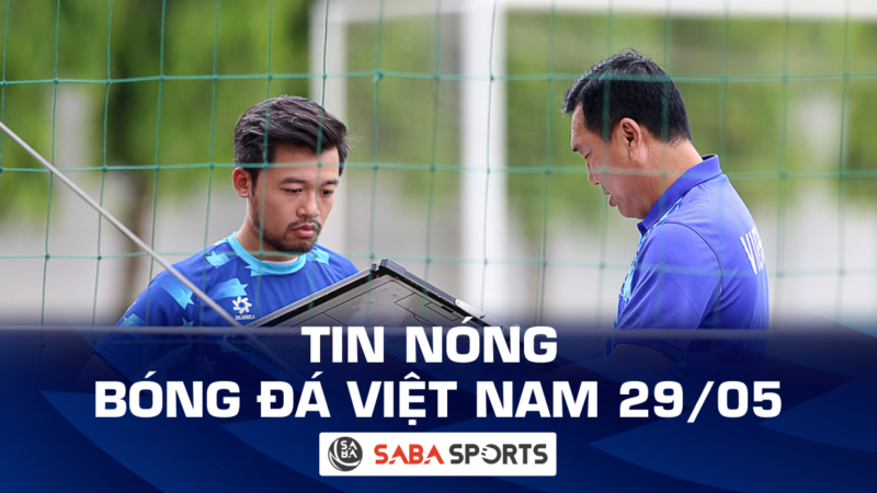 Tin nóng bóng đá Việt Nam hôm ngày 29/05