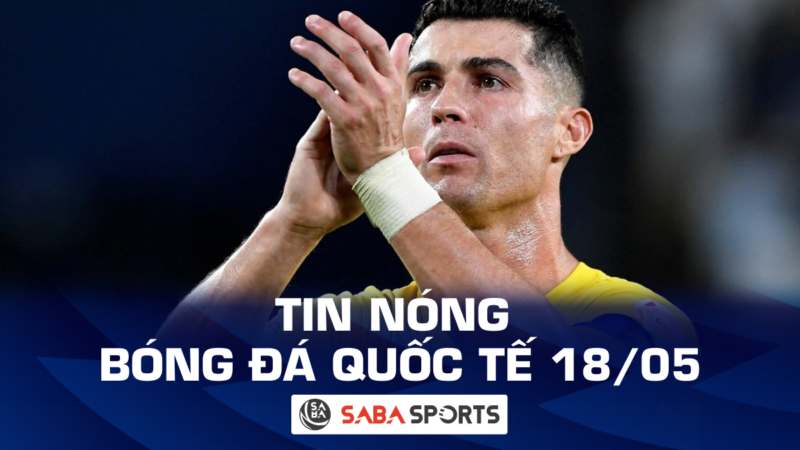 Tin nóng bóng đá hôm nay ngày 18/05: Ronaldo gây thất vọng