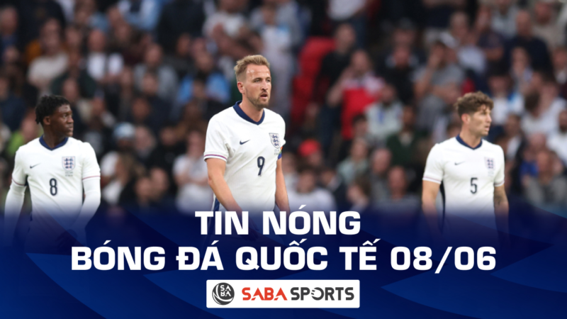 Tin nóng bóng đá quốc tế hôm nay ngày 08/06