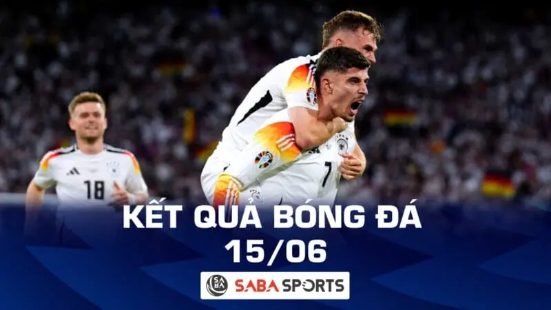 Kết quả bóng đá hôm nay 15/06: Chủ nhà Đức ra quân thuận lợi tại Euro 2024